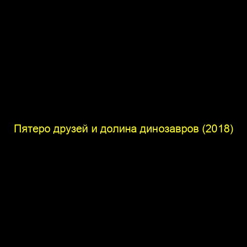 Пятеро друзей и долина динозавров (2018)