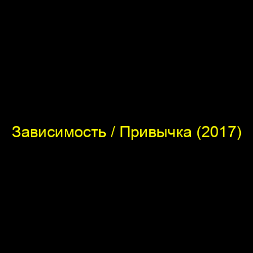 Зависимость / Привычка (2017)