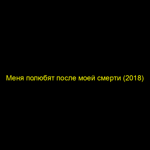 Меня полюбят после моей смерти (2018)