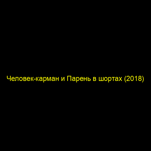 Человек-карман и Парень в шортах (2018)