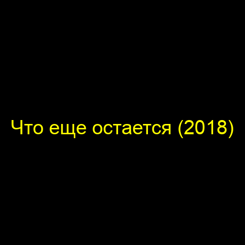 Что еще остается (2018)