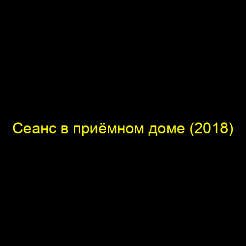 Сеанс в приёмном доме (2018)