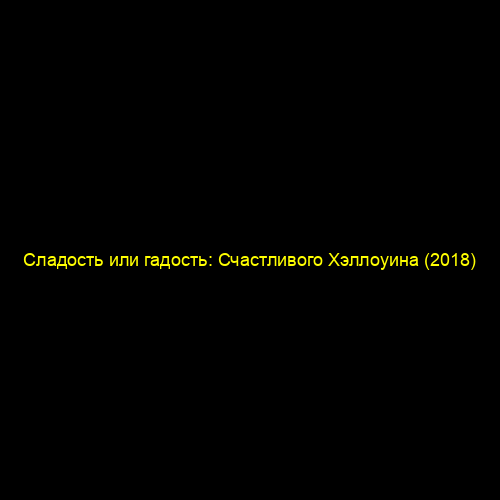 Сладость или гадость: Счастливого Хэллоуина (2018)