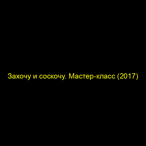 Захочу и соскочу. Мастер-класс (2017)