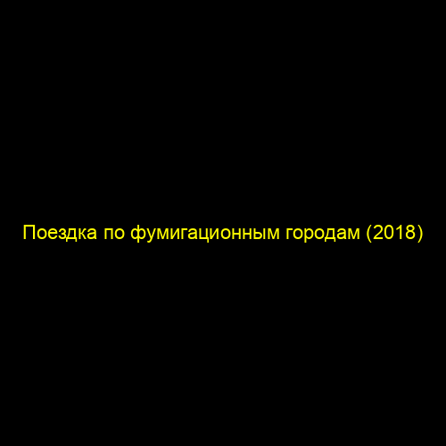 Поездка по фумигационным городам (2018)
