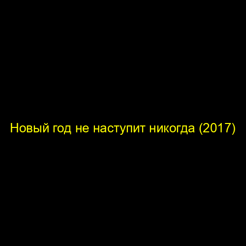 Новый год не наступит никогда (2017)