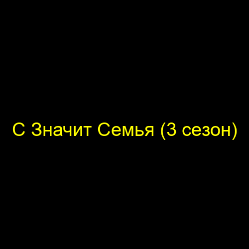 С Значит Семья (3 сезон)