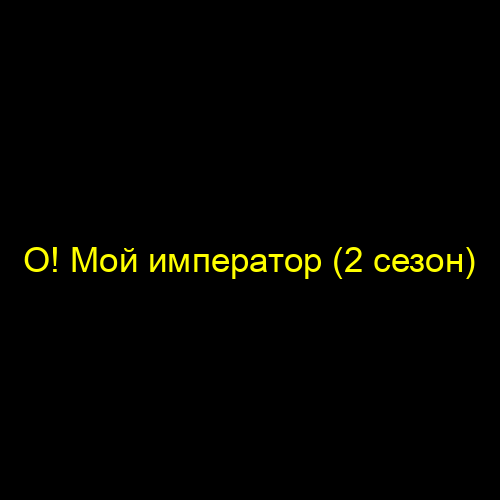 О! Мой император (2 сезон)