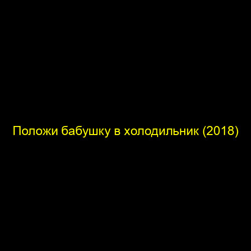 Положи бабушку в холодильник (2018)
