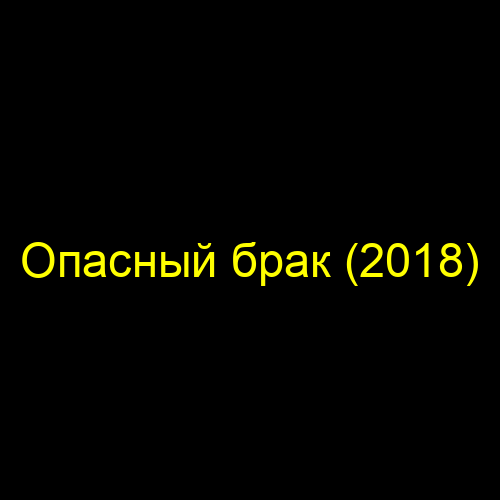 Опасный брак (2018)