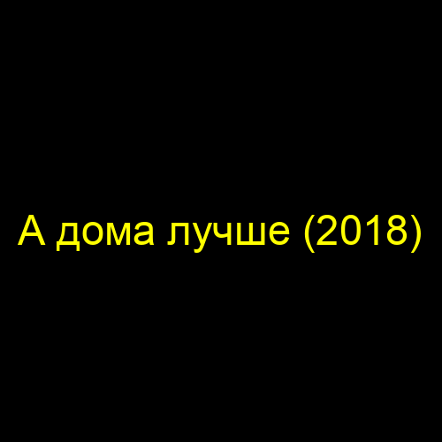 А дома лучше (2018)